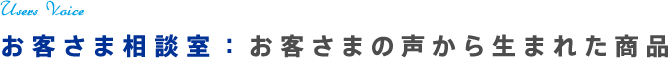 お客さま相談室：お客さまの声から生まれた商品