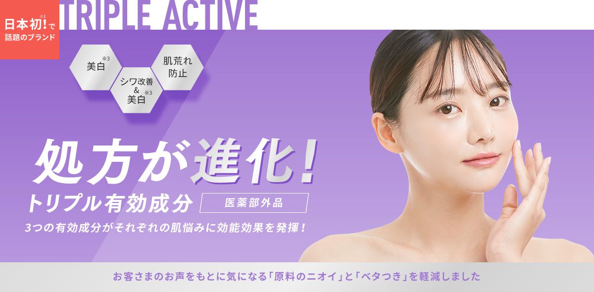 日本初!※1で話題のブランド TRIPLE ACTIVE 美白※3、シワ改善&美白※3、肌荒れ防止 処方が進化!トリプル有効成分【医薬部外品】3つの有効成分がそれぞれの肌悩みに効能効果を発揮!お客さまのお声をもとに気になる「原料のニオイ」を軽減しました