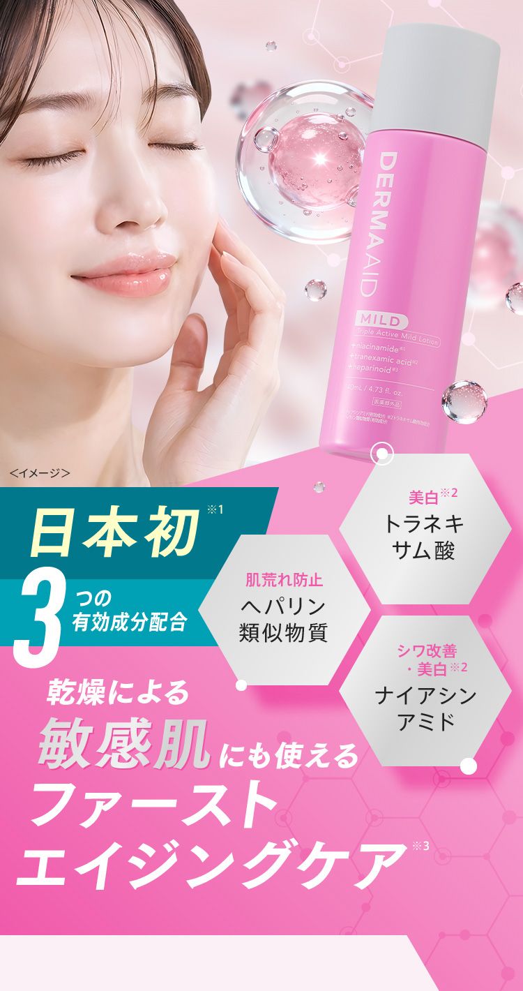 日本初※1 3つの有効成分配合「肌荒れ防止 へパリン類似物質」「美白※2 トラネキサム酸」「シワ改善・美白※2 ナイアシンアミド」乾燥による敏感肌にも使えるファーストエイジングケア※3
