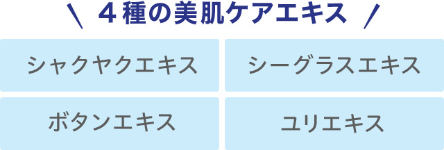 4種の美肌ケアエキス　シャクヤクエキス　シーグラスエキス　ボタンエキス　ユリエキス