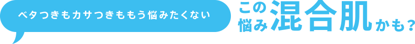 ベタつきもカサつきももう悩みたくない この悩み混合肌かも?