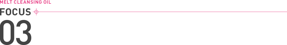 MELT CLEANSING OIL FOCUS 03