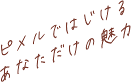 ピメルではじけるあなただけの魅力