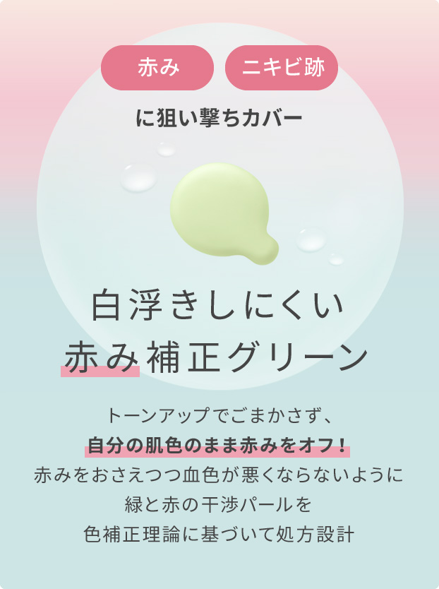 赤み・ニキビ跡に狙い撃ちカバー 白浮きしにくい赤み補正グリーン トーンアップでごまかさず、自分の肌色のまま赤みをオフ!赤みをおさえつつ血色が悪くならないように緑と赤の干渉パールを色補正理論に基づいて処方設計