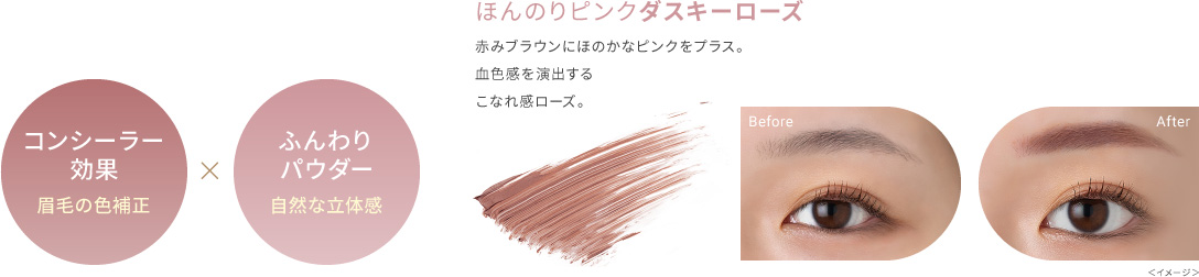 コンシーラー効果:眉毛の色補正×ふんわりパウダー:自然な立体感 ほんのりピンクダスキーローズ 赤みブラウンにほのかなピンクをプラス。血色感を演出するこなれ感ローズ。