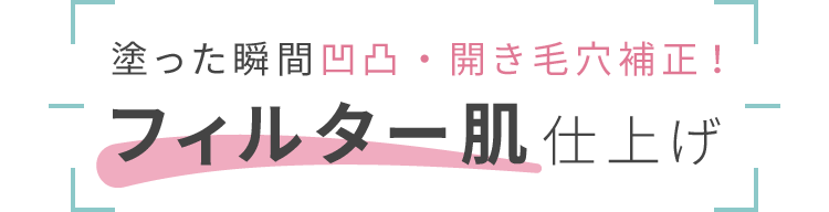 塗った瞬間凹凸・開き毛穴補正！フィルター肌仕上げ