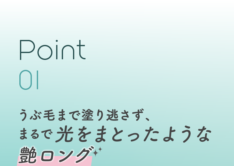Point 01 うぶ毛まで塗り逃さず、まるで光をまとったような艶ロング
