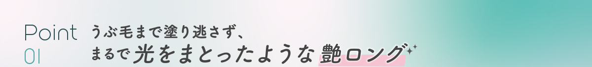 Point 01 うぶ毛まで塗り逃さず、まるで光をまとったような艶ロング