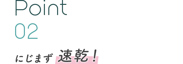 Point 02 にじまず速乾!