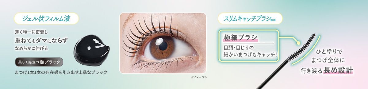 【ジェル状フィルム液】薄く均一に密着し重ねてもダマにならずなめらかに伸びる。美しく際立つ艶ブラック、まつげ1本1本の存在感を引き出す上品なブラック＜イメージ＞【スリムキャッチブラシ採用】極細ブラシ：目頭・目じりの細かいまつげもキャッチ！ひと塗りでまつげ全体に行き渡る長め設計。