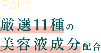 Point 01 厳選11種の美容液成分配合