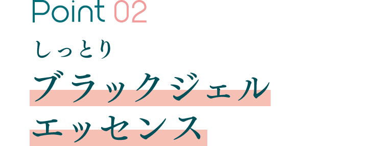 Point 02 しっとりブラックジェルエッセンス