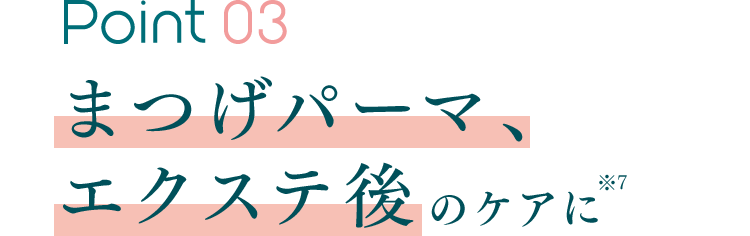 Point 03 まつげパーマ、エクステ後のケアに※7