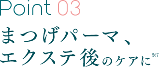 Point 03 まつげパーマ、エクステ後のケアに※7