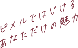 ピメルではじけるあなただけの魅力