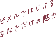 ピメルではじけるあなただけの魅力