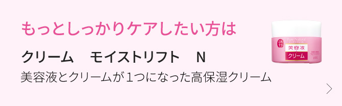 もっとしっかりケアしたい方は　クリーム　モイストリフト　N　美容液とクリームが１つになった高保湿クリーム