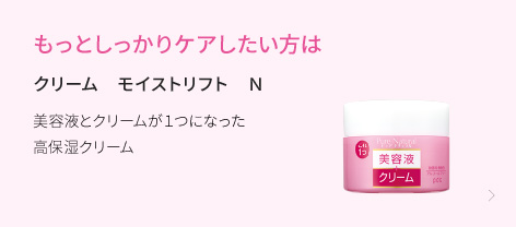 もっとしっかりケアしたい方は　クリーム　モイストリフト　N　美容液とクリームが１つになった高保湿クリーム