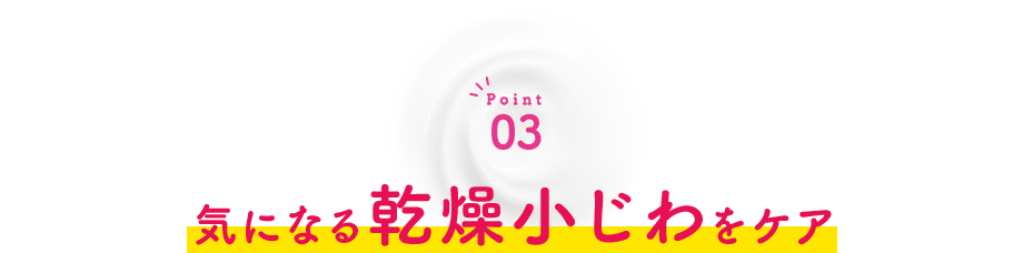 Point03 気になる乾燥小じわをケア