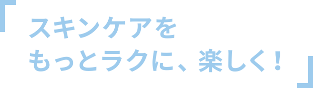 スキンケアをもっとラクに、楽しく！