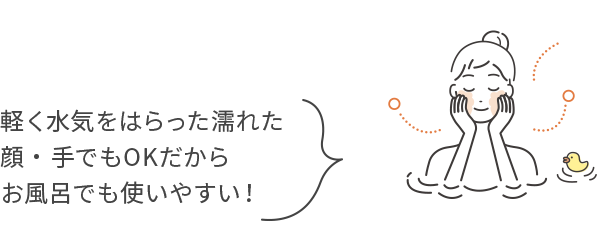 軽く水気をはらった濡れた顔・手でもOKだからお風呂でも使いやすい！