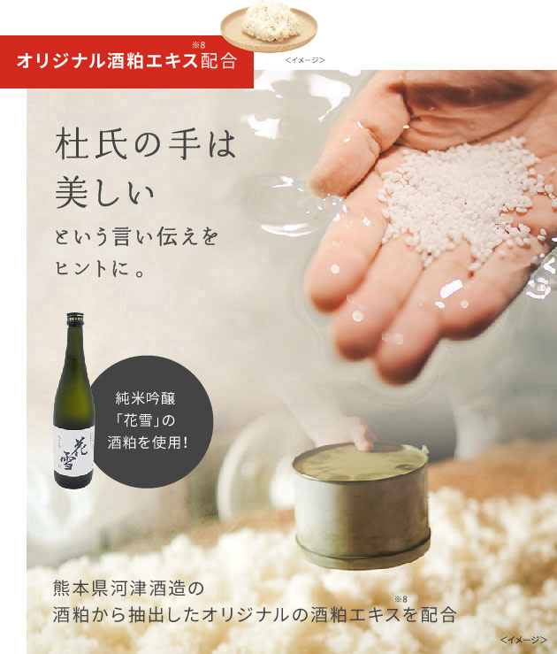 オリジナル酒粕エキス※8配合。杜氏の手は美しいという言い伝えをヒントに。純米吟醸「花雪」の酒粕を使用！熊本県河津酒造の酒粕から抽出したオリジナルの酒粕エキス※8を配合