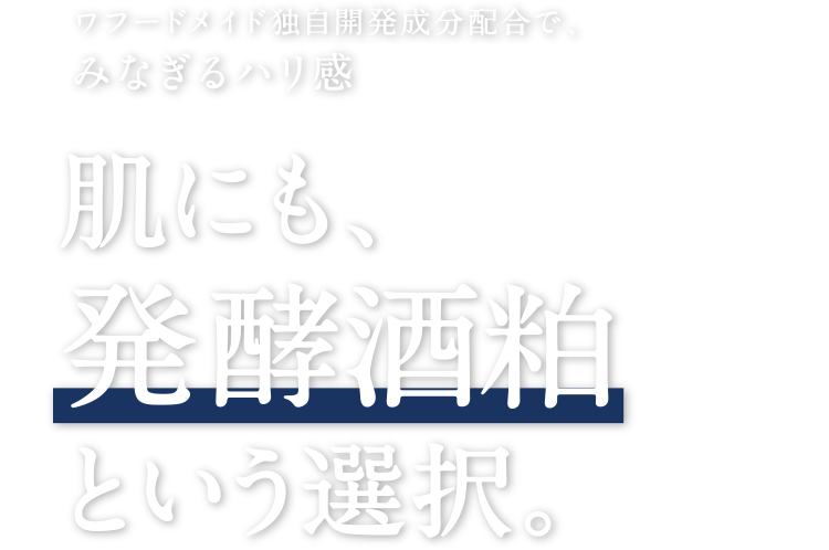ワフードメイド独自開発成分配合で、みなぎるハリ感 肌にも発酵酒粕※1という選択。