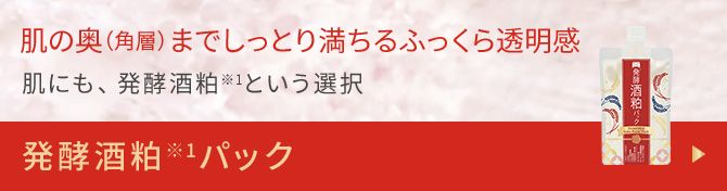 肌の奥(角層)までしっとり満ちるふっくら透明感 肌にも、発酵酒粕※1という選択 発酵酒粕※1パック