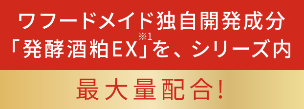 ワフードメイド独自開発成分「発酵酒粕EX※1」を、シリーズ内最大量配合!