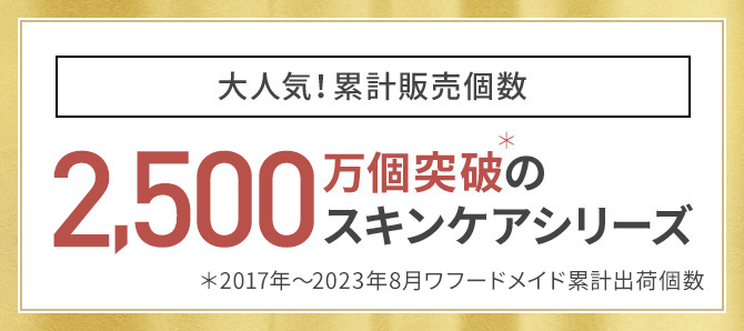 大人気！累計販売個数2,200万個突破＊のスキンケアシリーズ＊2017年～2022年2月ワフードメイド累計出荷個数
