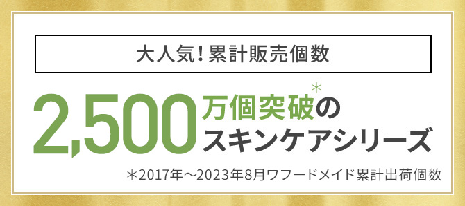 大人気！累計販売個数2,200万個突破＊のスキンケアシリーズ＊2017年～2022年2月ワフードメイド累計出荷個数