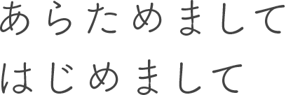 あらためましてはじめまして