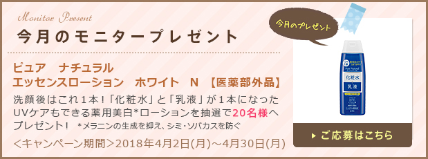 今月のモニタープレゼント「ピュア　ナチュラル　エッセンスローション　ホワイト　N　【医薬部外品】」ご応募はこちら